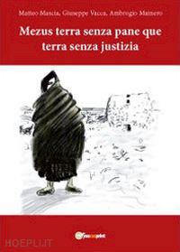 mascia matteo; vacca giuseppe; mainero alberto - mezus terra senza pane que terra senza justizia