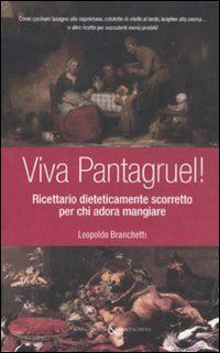 branchetti leopoldo - viva pantagruel! ricettario dieteticamente scorretto per chi adora mangiare