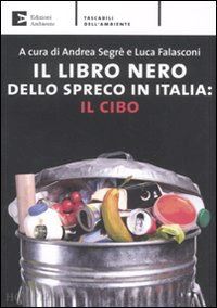 segre' andrea (curatore); falasconi luca (curatore) - il libro nero dello spreco in italia: il cibo