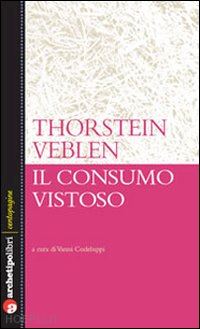 veblen thorstein; codeluppi v. (curatore) - il consumo vistoso