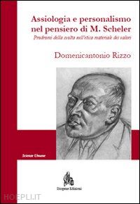 rizzo domenicantonio - assiologia e personalismo nel pensiero di m. scheler. prodromi della svolta nell'etica materiale dei valori