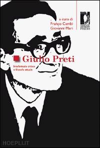 cambi f. (curatore); mari g. (curatore) - giulio preti. intellettuale critico e filosofo attuale