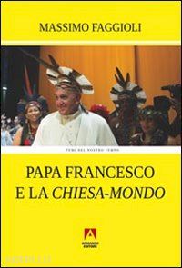 faggioli massimo - papa francesco e la chiesa-mondo