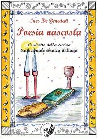 de benedetti ines; pira s. (curatore); romano d. (curatore) - poesia nascosta. le ricette della cucina tradizionale ebraica italiana