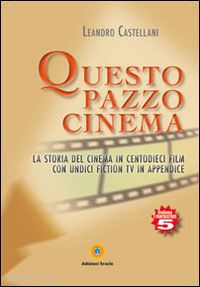 castellani leandro - questo pazzo cinema. la storia del cinema in centodieci film con unidici fiction tv in appendice