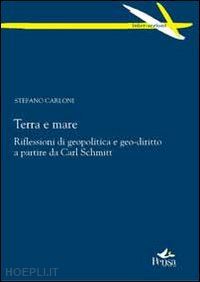 carloni stefano - terra e mare. riflessioni di geopolitica e geo-diritto a partire da carl schmitt