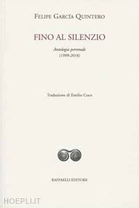 garcia quintero felipe - fino al silenzio. antologia personale (1999-2018). ediz. italiana e spagnola