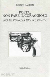 dalton roque; darconza g. (curatore) - poeta, non fare il coraggioso-no te pongas bravo, poeta. ediz. bilingue