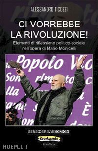 ticozzi alessandro - ci vorrebbe la rivoluzione! elementi di riflessione politico-sociale nell'opera di mario monicelli