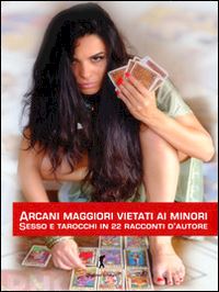  - arcani maggiori vietati ai minori. sesso e tarocchi in 22 racconti d'autore