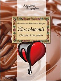 associazione pasticceri di bologna (curatore) - cioccolatemi. coccole al cioccolato