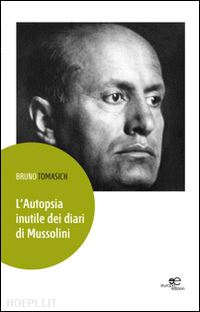 tomasich bruno - l'autopsia inutile dei diari di mussolini