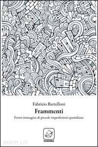 bartelloni fabrizio - frammenti. fermi immagine di piccole imperfezioni quotidiane