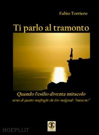 torriero fabio - ti parlo al tramonto. quando l'esilio diventa miracolo