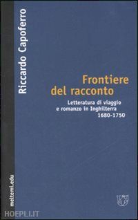 capoferro riccardo - frontiere del racconto. letteratura di viaggio e romanzo in inghilterra 1680-175