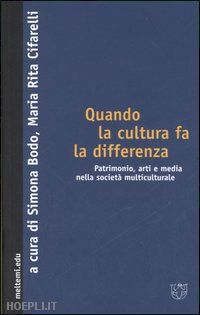 bodo s. (curatore); cifarelli m. r. (curatore) - quando la cultura fa la differenza. patrimonio, arti e media nella societa multi