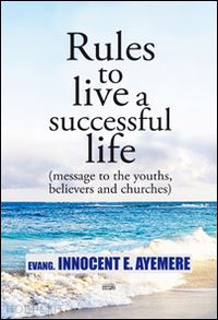 ayemere innocent e. - rules to live a successful life (message to the youths, believers and churches). ediz. italiana e inglese