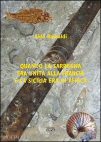 rainaldi aldo - quando la sardegna era unita alla francia e la sicilia era in africa