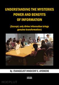 ayemere innocent e. - understanding the mysteries power and benefits of information. (excerpt; only divine information brings genuine trasformation). ediz. italiana e inglese