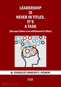 ayemere innocent e. - leadership is never in titles, it's a task (because there is no entitlement in titles)