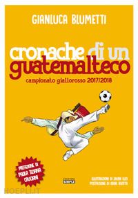blumetti gianluca - cronache di un guatemalteco. campionato giallorosso 2017/2018