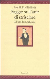 d'holbach paul h. t. - saggio sull'arte di strisciare ad uso dei cortigiani