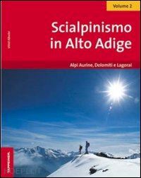 kossler ulrich - scialpinismo in alto adige. vol. 2: alpi aurine, dolomiti e lagorai