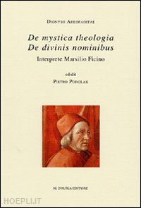 dionigi areopagita; ficino marsilio; podolak p. (curatore) - dionysii aeropagite de mystica theologica - de divinis nominibus. interprete