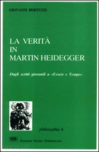 La Verita' In Martin Heidegger. Dagli Scritti Giovanili A «Essere E Tempo»  - Bertuzzi Giovanni