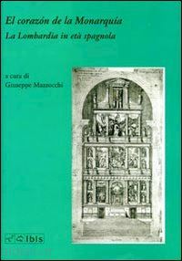 mazzocchi giuseppe (curatore) - el corazon de la monarquia. la lombardia in eta' spagnola