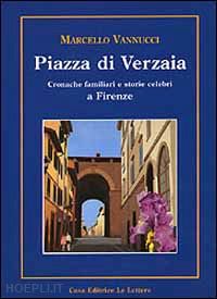 vannucci marcello - piazza di verzaia. cronache familiari e storie celebri a firenze