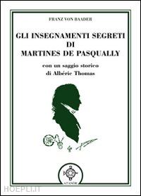 baader franz von; thomas alberic - gli insegnamenti segreti di martines de pasqually - martinesimo e martinismo