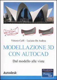 caffi vittorio; de andrea luciano - modellazione 3d con autocad. dal modello alle viste