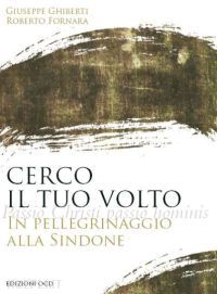 ghiberti giuseppe; fornara roberto - cerco il tuo volto. in pellegrinaggio alla sindone