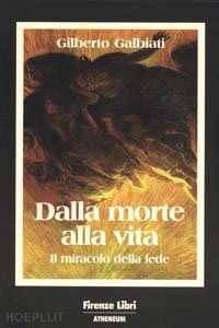 galbiati gilberto - dalla morte alla vita. il miracolo della fede