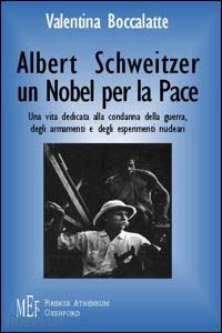 boccalatte valentina - albert schweitzer. un nobel per la pace. l'etica del rispetto per la vita