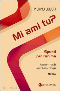 liquori pierino - mi ami tu? spunti per l'anima. avvento. natale. quaresima. pasqua. anno a