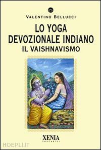 bellucci valentino - lo yoga devozionale indiano. il vaishnavismo