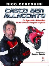 cereghini nico - casco ben allacciato. da agostini a valentino. storie di moto e segreti di guida