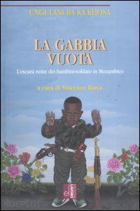 khosa ungulani ba ka; barca v. (curatore) - la gabbia vuota. l'oscura notte dei bambini-soldato in mozambico