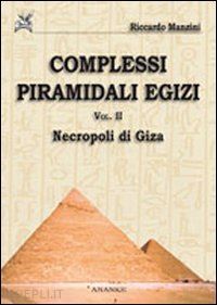 manzini riccardo - complessi piramidali egizi vol. 2. necropoli di giza