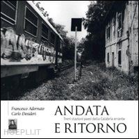 adornato francesco; desideri carlo - andata e ritorno. treni stazioni paesi della calabria errante