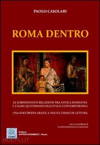 casolari paolo - roma dentro. le sorprendenti relazioni tra antica romanicità e l'agire quotidiano dell'italia contemporanea. una riscoperta grazie a nuove chiavi di lettura