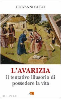 cucci giovanni - l'avarizia. il tentativo illusorio di possedere la vita