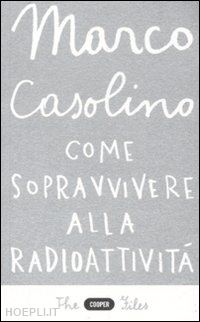 casolino marco - come sopravvivere alla radioattivita'