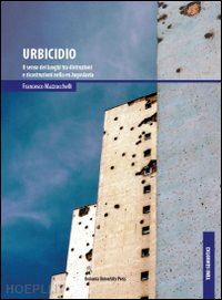 mazzucchelli francesco - urbicidio. il senso dei luoghi tra distruzioni e ricostruzioni nella ex jugoslavia