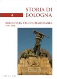 berselli a. (curatore); varni a. (curatore) - storia di bologna. vol. 4/1: bologna in eta' contemporanea 1796-1914