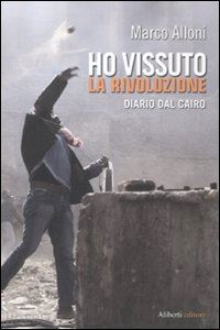 alloni marco - ho vissuto la rivoluzione. diario dal cairo