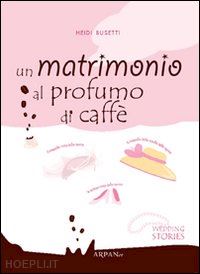 busetti heidi; simone p. (curatore) - un matrimonio al profumo di caffe'