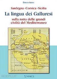 aresu emilio - la lingua dei galluresi. sardegna, corsica, sicilia. sulla rotta delle grandi civiltà del mediterraneo